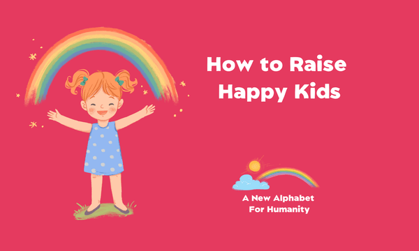 How To Raise Happy Kids - Alphabet For Humanity